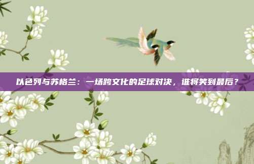 以色列与苏格兰：一场跨文化的足球对决，谁将笑到最后？