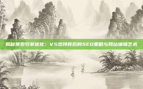 揭秘搜索引擎优化：VS杰特背后的SEO策略与网站编辑艺术