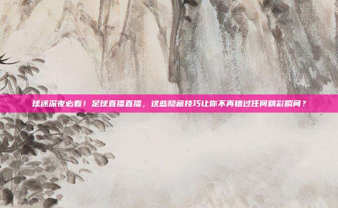 球迷深夜必看！足球直播直播，这些隐藏技巧让你不再错过任何精彩瞬间？