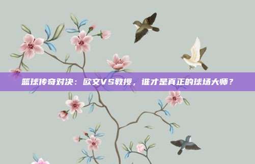 篮球传奇对决：欧文VS教授，谁才是真正的球场大师？