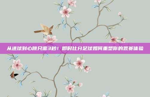 从进球到心跳只需3秒！即时比分足球如何重塑你的观赛体验