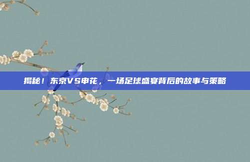 揭秘！东京VS申花，一场足球盛宴背后的故事与策略