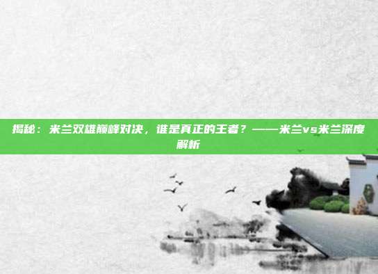 揭秘：米兰双雄巅峰对决，谁是真正的王者？——米兰vs米兰深度解析