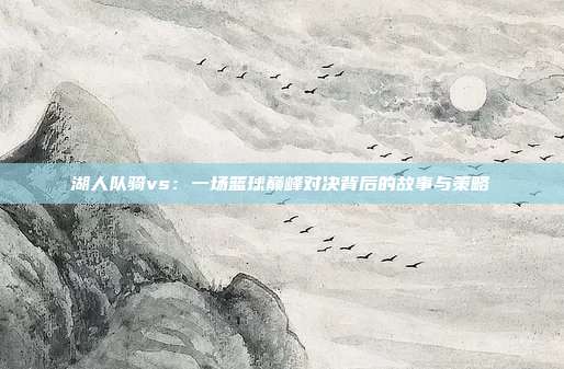 湖人队骑vs：一场篮球巅峰对决背后的故事与策略