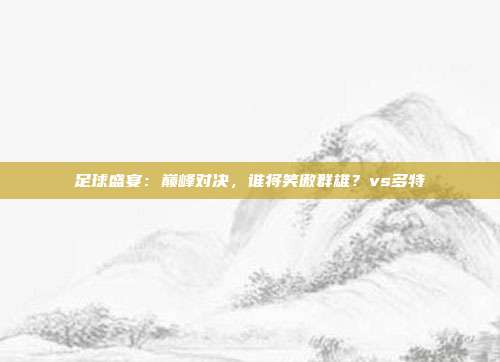 足球盛宴:巅峰对决,谁将笑傲群雄?vs多特