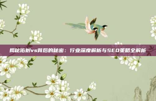 揭秘佑树vs背后的秘密：行业深度解析与SEO策略全解析