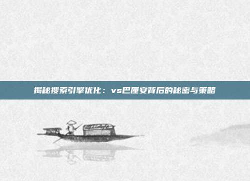揭秘搜索引擎优化：vs巴厘安背后的秘密与策略