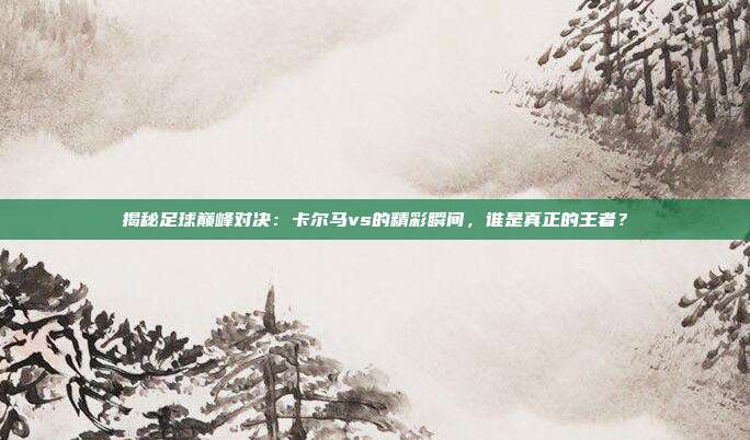 揭秘足球巅峰对决:卡尔马vs的精彩瞬间,谁是真正的王者?
