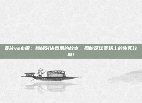 桑普vs布雷:巅峰对决背后的故事,揭秘足球赛场上的生死较量!
