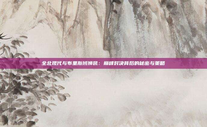 全北现代与布里斯班狮吼：巅峰对决背后的秘密与策略