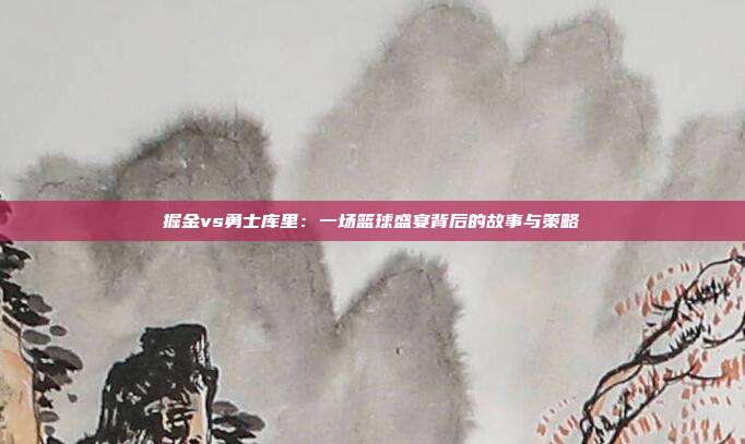 掘金vs勇士库里：一场篮球盛宴背后的故事与策略