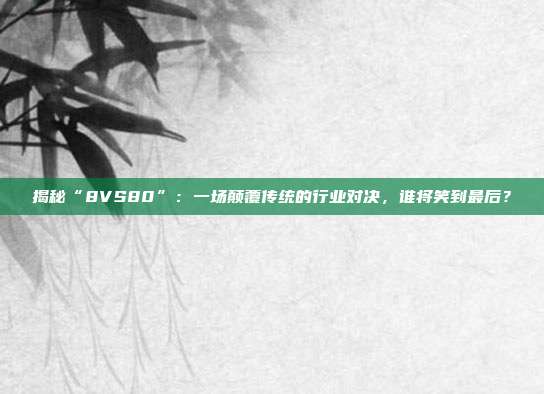 揭秘“8VS80”:一场颠覆传统的行业对决,谁将笑到最后?