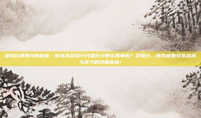 足球比赛得分的秘密：你以为足球分只是比分那么简单吗？足球分，背后藏着球队战术与实力的终极密码！