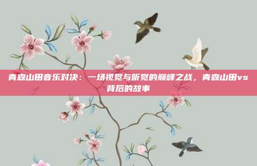 青森山田音乐对决：一场视觉与听觉的巅峰之战，青森山田vs背后的故事