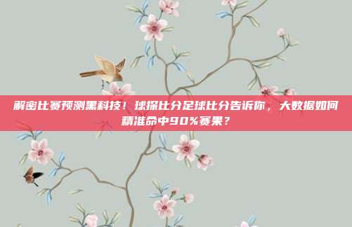 解密比赛预测黑科技！球探比分足球比分告诉你，大数据如何精准命中90%赛果？