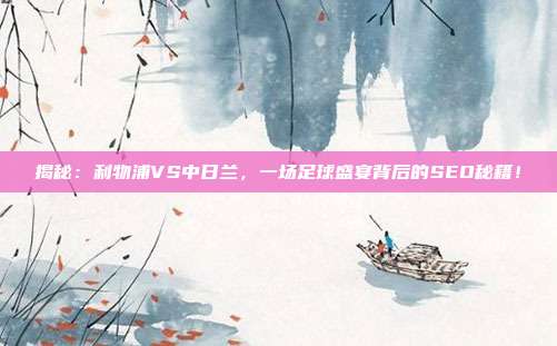 揭秘：利物浦VS中日兰，一场足球盛宴背后的SEO秘籍！