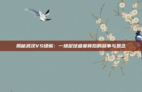 揭秘武汉VS绿城：一场足球盛宴背后的故事与悬念