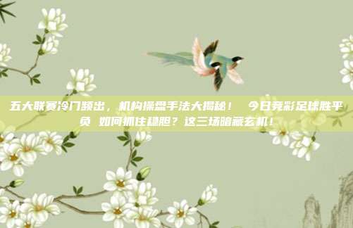 五大联赛冷门频出，机构操盘手法大揭秘！ 今日竞彩足球胜平负 如何抓住稳胆？这三场暗藏玄机！