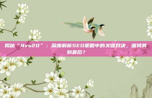 揭秘“4vs20”:深度解析SEO策略中的关键对决,谁将笑到最后?