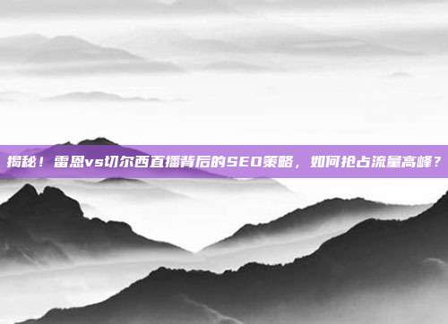 揭秘！雷恩vs切尔西直播背后的SEO策略，如何抢占流量高峰？