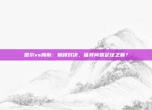 图尔vs梅斯：巅峰对决，谁将问鼎足球之巅？