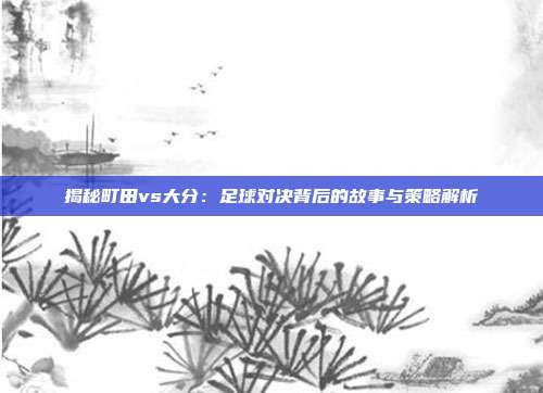 揭秘町田vs大分：足球对决背后的故事与策略解析