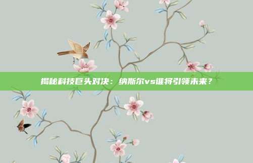 揭秘科技巨头对决:纳斯尔vs谁将引领未来?