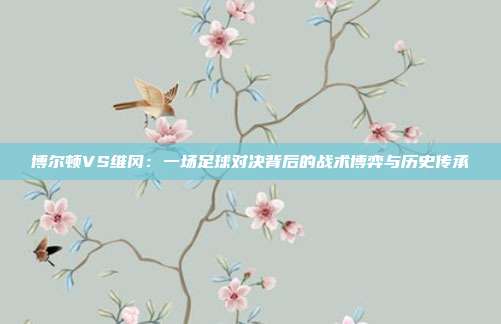 博尔顿VS维冈：一场足球对决背后的战术博弈与历史传承