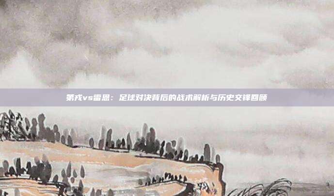 第戎vs雷恩：足球对决背后的战术解析与历史交锋回顾
