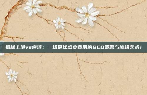 揭秘上港vs横滨:一场足球盛宴背后的SEO策略与编辑艺术!