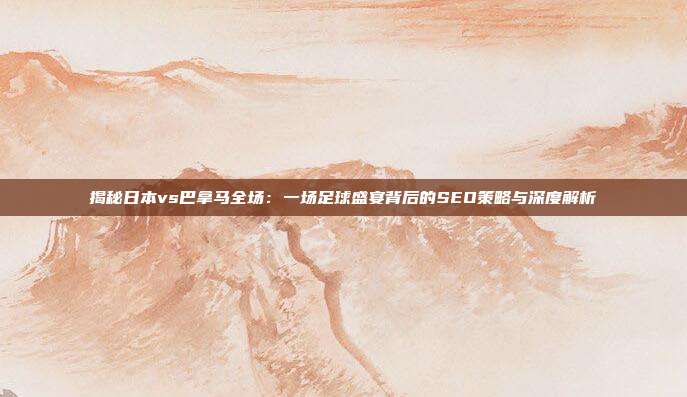 揭秘日本vs巴拿马全场：一场足球盛宴背后的SEO策略与深度解析