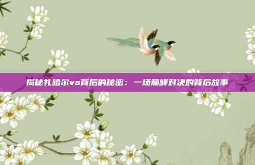 揭秘扎哈尔vs背后的秘密：一场巅峰对决的背后故事