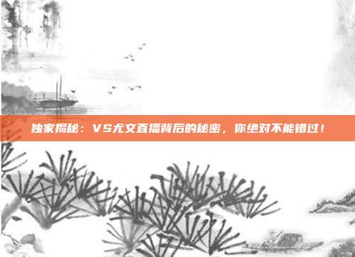 独家揭秘:VS尤文直播背后的秘密,你绝对不能错过!