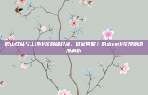 蔚山红钻与上海申花巅峰对决，谁能问鼎？蔚山vs申花预测深度解析