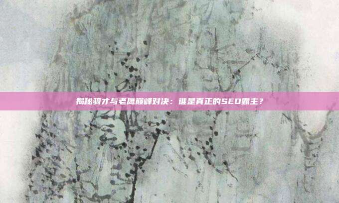 揭秘骑才与老鹰巅峰对决:谁是真正的SEO霸主?