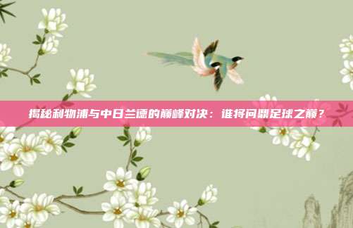 揭秘利物浦与中日兰德的巅峰对决：谁将问鼎足球之巅？