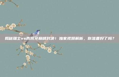 揭秘瑞士vs西班牙巅峰对决!独家视频解析,你准备好了吗?