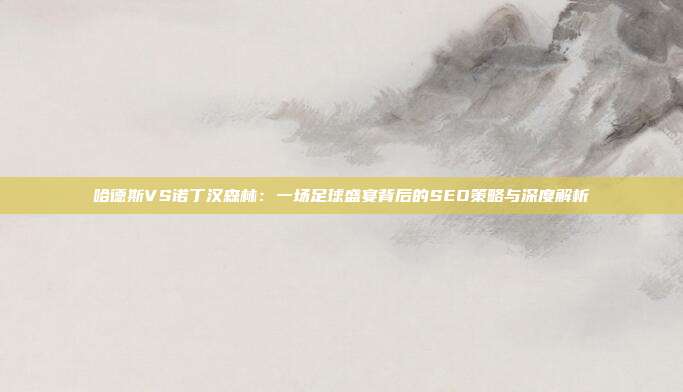 哈德斯VS诺丁汉森林:一场足球盛宴背后的SEO策略与深度解析
