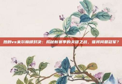 热刺vs米尔巅峰对决:揭秘新赛季的关键之战,谁将问鼎冠军?