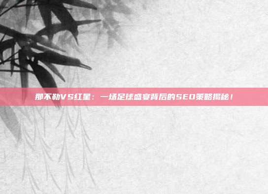 那不勒VS红星：一场足球盛宴背后的SEO策略揭秘！