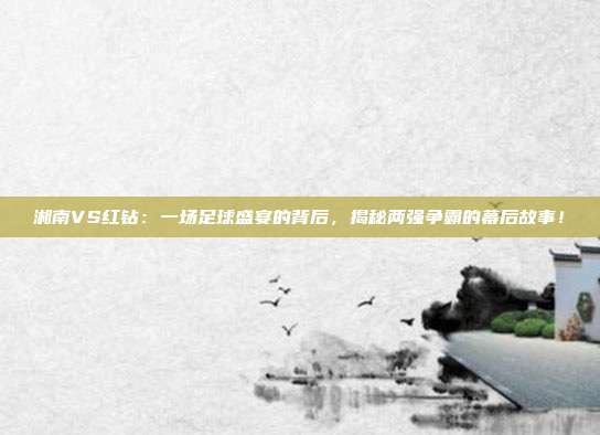 湘南VS红钻：一场足球盛宴的背后，揭秘两强争霸的幕后故事！