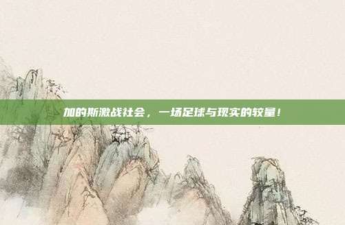 加的斯激战社会,一场足球与现实的较量!