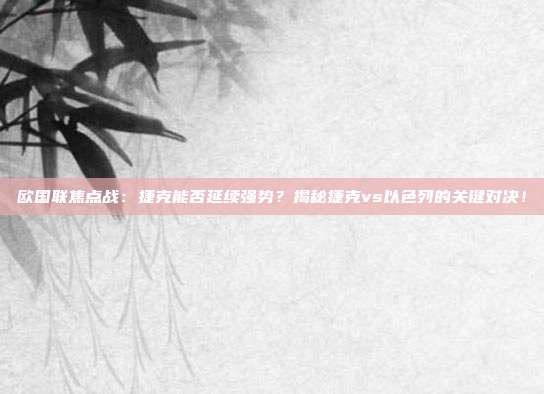 欧国联焦点战:捷克能否延续强势?揭秘捷克vs以色列的关键对决!