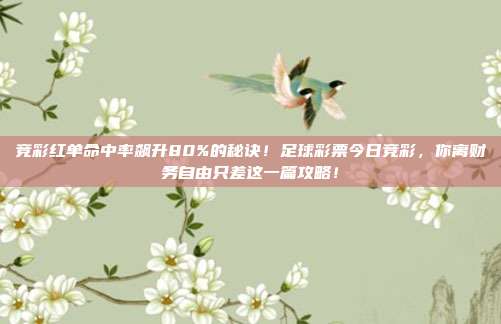 竞彩红单命中率飙升80%的秘诀！足球彩票今日竞彩，你离财务自由只差这一篇攻略！
