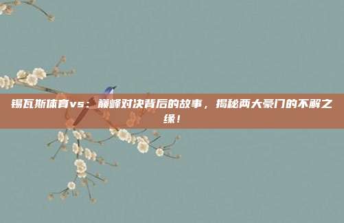 锡瓦斯体育vs：巅峰对决背后的故事，揭秘两大豪门的不解之缘！