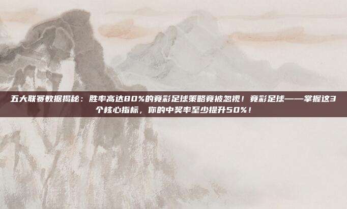 五大联赛数据揭秘：胜率高达80%的竟彩足球策略竟被忽视！竟彩足球——掌握这3个核心指标，你的中奖率至少提升50%！