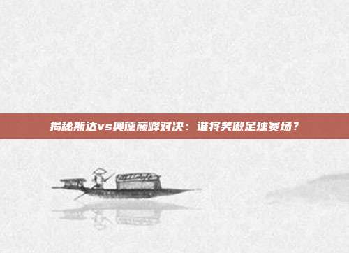 揭秘斯达vs奥德巅峰对决:谁将笑傲足球赛场?