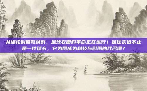 从涤纶到回收材料，足球衣面料革命正在进行！足球衣远不止是一件球衣，它为何成为科技与时尚的代名词？