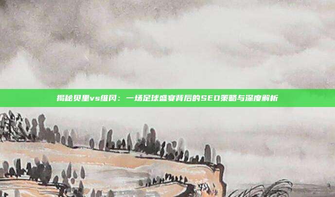 揭秘贝里vs维冈：一场足球盛宴背后的SEO策略与深度解析