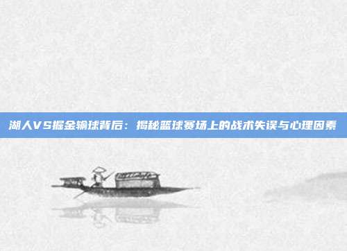 湖人VS掘金输球背后：揭秘篮球赛场上的战术失误与心理因素